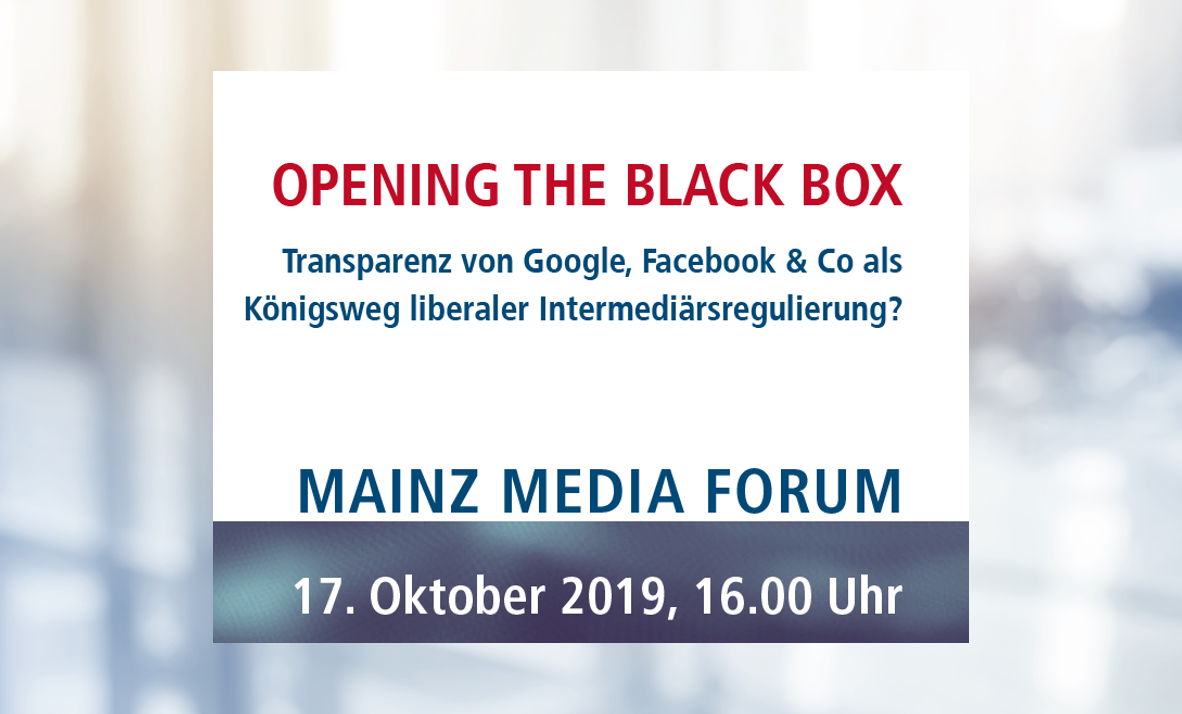 Mainz Media Forum: OPENING THE BLACK BOX  –  Transparenz von Google, Facebook & Co. als Königsweg liberaler Intermediärsregulierung?